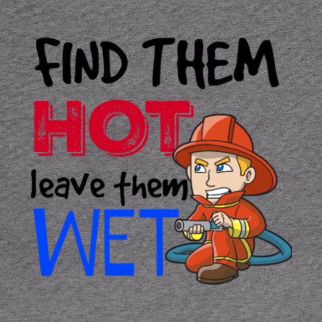 Find Them Hot Leave Them Wet Firefighter Hoodie Teepublic